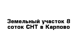 Земельный участок 8 соток СНТ в Карпово 